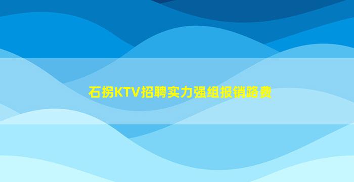 石拐KTV招聘实力强组报销路费