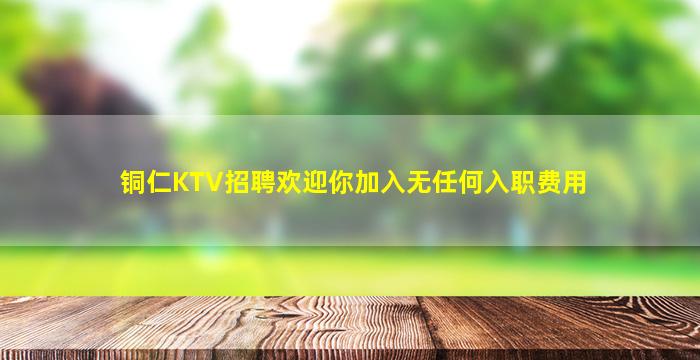 铜仁KTV招聘欢迎你加入无任何入职费用